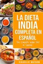 La Dieta India Completa en espanol/ The Complete Indian Diet in Spanish. Las mejores y mas deliciosas recetas de la India - Charlie Mason