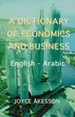 A Dictionary of Economics and Business, English - Arabic - Joyce Akeson, Joyce Akesson