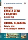 К истории культа огня у индусов в эпоху Вед; Основы ведаизма: культы огня и опьяняющего напитка / Изд.стереотип. - Овсянико-Куликовский Д.Н.