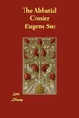 The Abbatial Crosier - Eugene Sue, Daniel De Leon