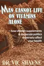 Man Cannot Live on Vitamins Alone. ? how vitamin supplements - PH. D. Vic Shayne