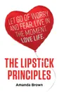 The LIPSTICK Principles. Let go of worry and fear, live in the moment, love life - Amanda Brown