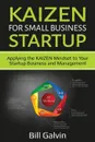 KAIZEN for Small Business Startup. Applying the KAIZEN Mindset to Your Startup Business and Management - Bill Galvin