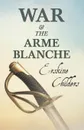 War and the Arme Blanche. With an Excerpt From Remembering Sion By Ryan Desmond - Erskine Childers