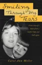 Smiling Through My Tears. A True Story of a Child's Faith, a Mother's Hope and God's Grace - Carol Ann Miller