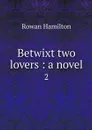 Betwixt two lovers : a novel. 2 - Rowan Hamilton