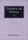Theatre de Rotrou. v.2 - Jean Rotrou