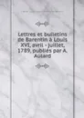 Lettres et bulletins de Barentin a Louis XVI, avril - juillet, 1789, publies par A. Aulard - Charles Louis François de Paul de Barentin