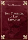 Tom Thornton, or Last Resources. 1 - Tom Thornton