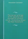 The sacred writings of the apostles and evangelists of Jesus Christ : commonly styled the New Testament - Alexander Campbell