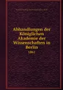 Abhandlungen der Koniglichen Akademie der Wissenschaften in Berlin. 1861 - Deutsche Akademie der Wissenschaften zu Berlin