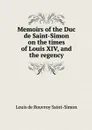 Memoirs of the Duc de Saint-Simon on the times of Louis XIV, and the regency - Louis de Rouvroy Saint-Simon