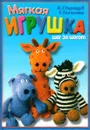 Мягкая игрушка. Шаг за шагом - К. Стародуб, Т. Ткаченко