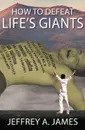 How to Defeat Life's Giants - Jeffrey  A James