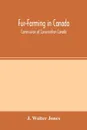 Fur-Farming in Canada. Commission of Conservation Canada; Committee on Fisheries, Game and Fur-Bearing Animals - J. Walter Jones