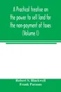 A practical treatise on the power to sell land for the non-payment of taxes (Volume I) - Robert S. Blackwell, Frank Parsons