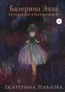 Балерина Элла. Путешествие в бесконечность - Екатерина Павлова
