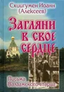 Загляни в свое сердце - Схиигумен Иоанн (Алексеев)