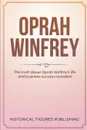 Oprah Winfrey. The Truth about Oprah Winfrey's Life and Business Success Revealed - Publishing Historical Figures, TBD