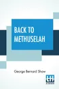 Back To Methuselah. A Metabiological Pentateuch With Preface (The Infidel Half Century) - George Bernard Shaw