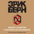 Введение в психиатрию и психоанализ для непосвященных. Главная книга по транзактному анализу - Берн Эрик Леннард