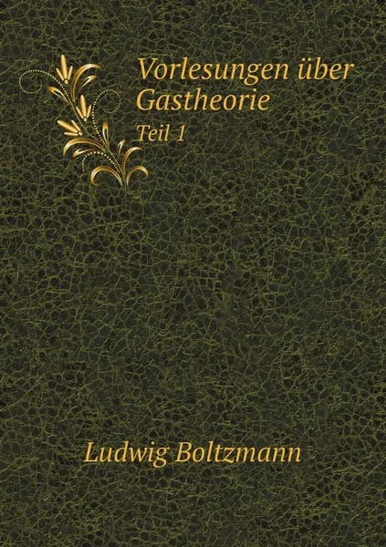 Обложка книги Vorlesungen uber Gastheorie. Teil 1, Ludwig Boltzmann