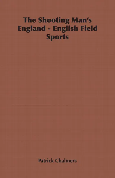 Обложка книги The Shooting Man's England - English Field Sports, Patrick Chalmers