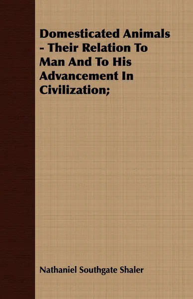 Обложка книги Domesticated Animals - Their Relation To Man And To His Advancement In Civilization;, Nathaniel Southgate Shaler