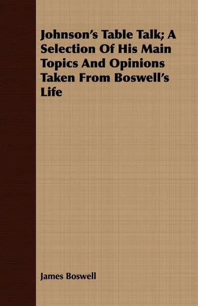 Обложка книги Johnson's Table Talk; A Selection Of His Main Topics And Opinions Taken From Boswell's Life, James Boswell