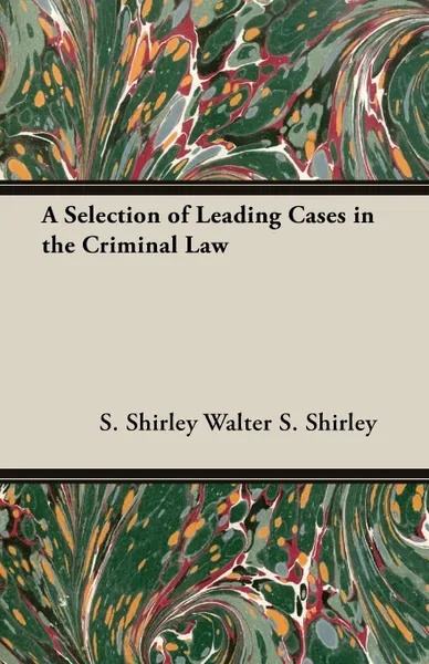 Обложка книги A Selection of Leading Cases in the Criminal Law, S. Shirley Walter S. Shirley, Walter S. Shirley