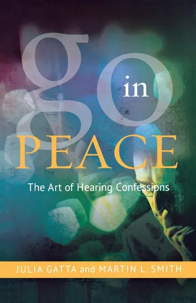 Обложка книги Go in Peace. The Art of Hearing Confessions, Martin Lee Smith, Julia Gatta