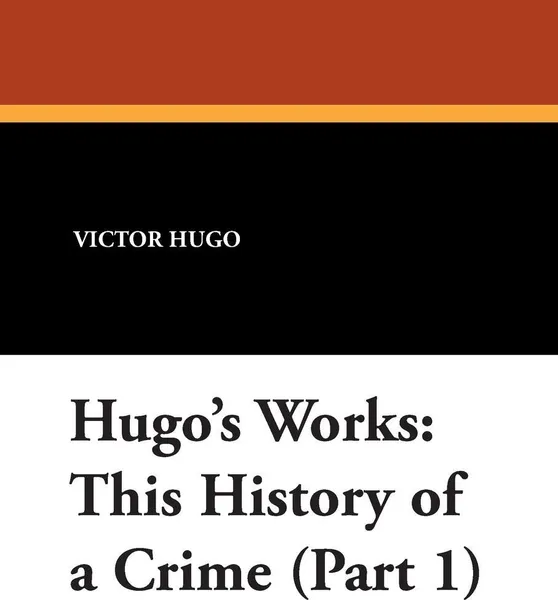 Обложка книги Hugo's Works. This History of a Crime (Part 1), Victor Hugo