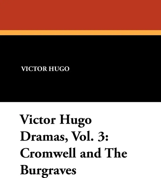 Обложка книги Victor Hugo Dramas, Vol. 3. Cromwell and the Burgraves, Victor Hugo
