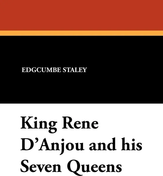 Обложка книги King Rene D'Anjou and His Seven Queens, Edgcumbe Staley