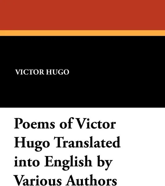 Обложка книги Poems of Victor Hugo Translated Into English by Various Authors, Victor Hugo