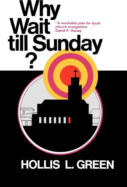 Обложка книги WHY WAIT TILL SUNDAY? An Action Approach to Local Evangelism, Hollis L. Green