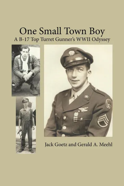 Обложка книги One Small Town Boy. A B-17 Top Turret Gunner's WWII Odyssey, Jack Goetz, Gerald A. Meehl