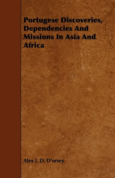 Обложка книги Portugese Discoveries, Dependencies And Missions In Asia And Africa, Alex J. D. D'orsey