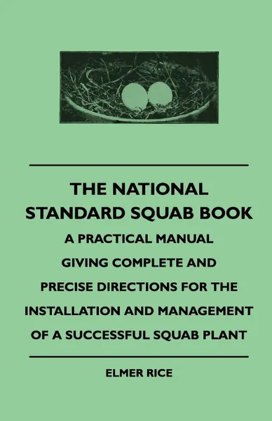 Обложка книги The National Standard Squab Book - A Practical Manual Giving Complete And Precise Directions For The Installation And Management Of A Successful Squab Plant, Elmer Rice
