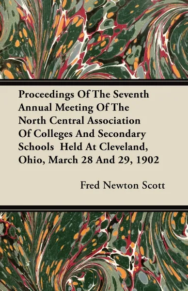 Обложка книги Proceedings Of The Seventh Annual Meeting Of The North Central Association Of Colleges And Secondary Schools  Held At Cleveland, Ohio, March 28 And 29, 1902, Fred Newton Scott