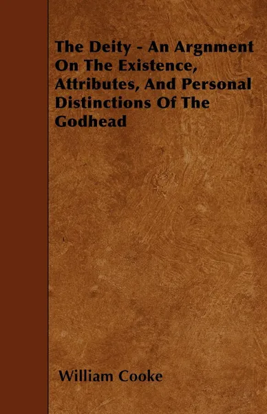 Обложка книги The Deity - An Argnment On The Existence, Attributes, And Personal Distinctions Of The Godhead, William Cooke