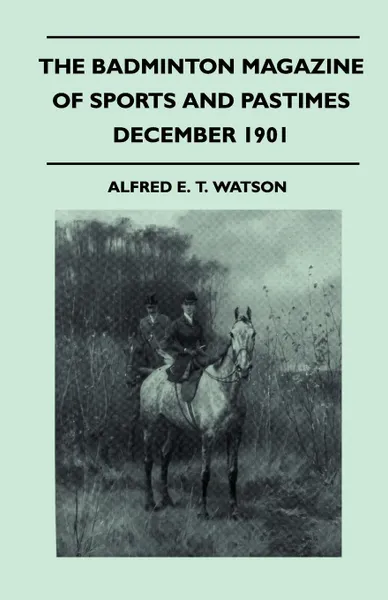 Обложка книги The Badminton Magazine Of Sports And Pastimes - December 1901 - Containing Chapters On. Winter Sports In The Harz Mountains, Lion Hunting, Black Bear Hunting And Thoroughbreds In 1901, Alfred E. T. Watson