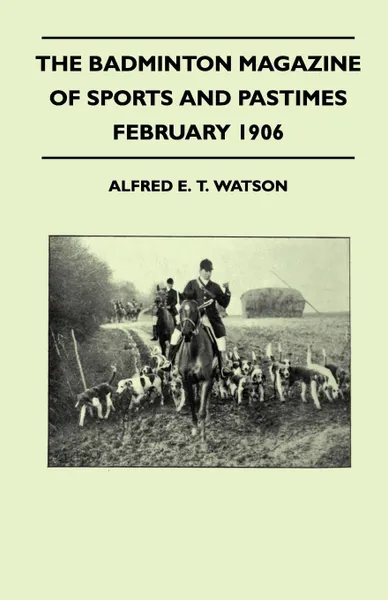 Обложка книги The Badminton Magazine of Sports and Pastimes - February 1906 - Containing Chapters On. Tobogganing, The Gamekeeper's Profession As A Career, Hunting In The Shires and Motoring In France, Alfred E. T. Watson