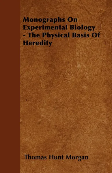 Обложка книги Monographs On Experimental Biology - The Physical Basis Of Heredity, Thomas Hunt Morgan