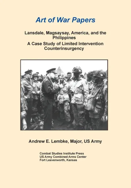 Обложка книги Lansdale, Magsaysay, America, and the Philippines. A Case Study of Limited Intervention Counterinsurgency (Art of War Papers Series), Andrew E. Lembke, Combat Studies Institute Press