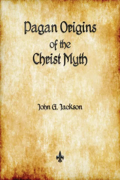 Обложка книги Pagan Origins of the Christ Myth, John G. Jackson