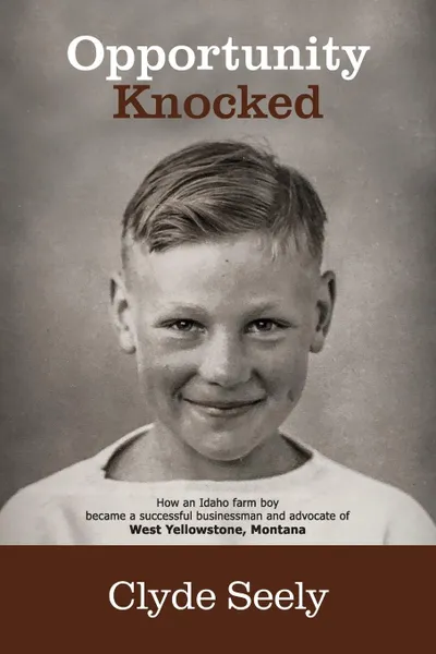 Обложка книги Opportunity Knocked. How an Idaho farm boy became a successful businessman and advocate of West Yellowstone, Montana, Clyde Seely