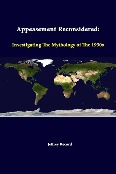 Обложка книги Appeasement Reconsidered. Investigating The Mythology Of The 1930s, Jeffrey Record, Strategic Studies Institute