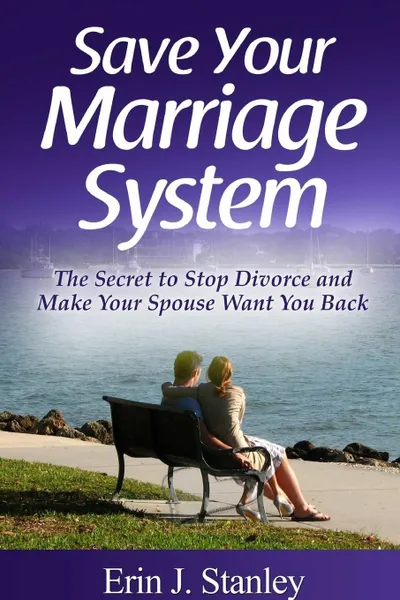 Обложка книги Save Your Marriage System. The Secret to Stop Divorce and Make Your Spouse Want You Back, Erin J. Stanley