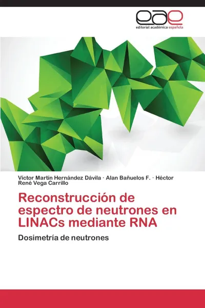 Обложка книги Reconstruccion de Espectro de Neutrones En Linacs Mediante RNA, Hernandez Davila Victor Martin, Banuelos F. Alan, Vega Carrillo Hector Rene